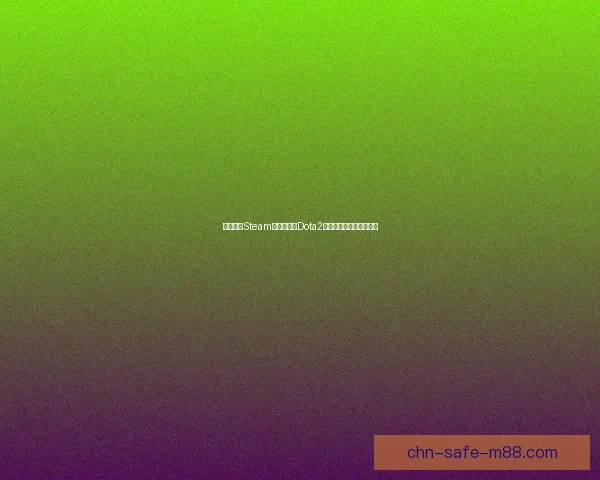如何通过Steam客户端进入Dota2国服畅玩教程及注意事项